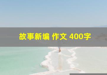 故事新编 作文 400字